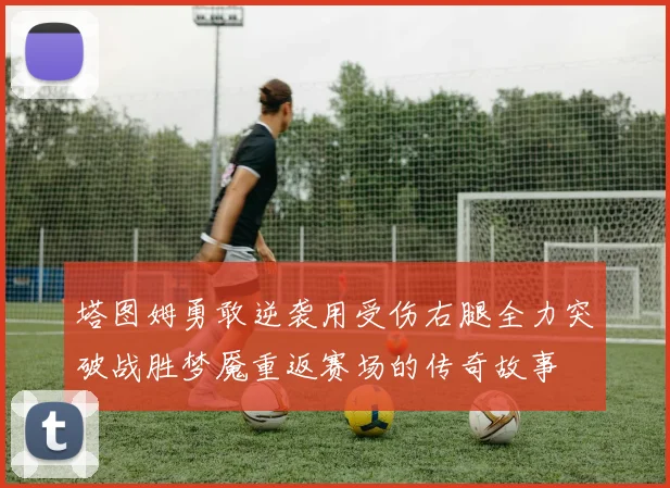 塔图姆勇敢逆袭用受伤右腿全力突破战胜梦魇重返赛场的传奇故事