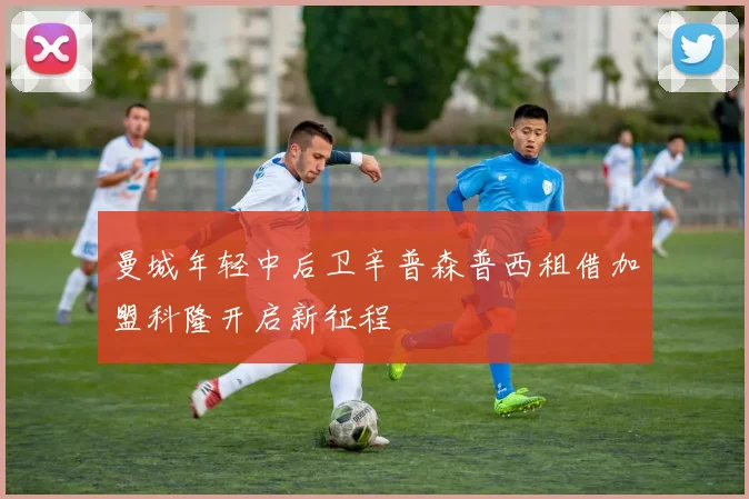 曼城年轻中后卫辛普森普西租借加盟科隆开启新征程