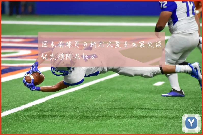国米前球员分析尤文夏季决策失误错失穆阿尼机会