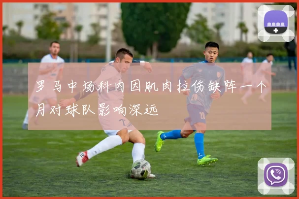 罗马中场科内因肌肉拉伤缺阵一个月对球队影响深远