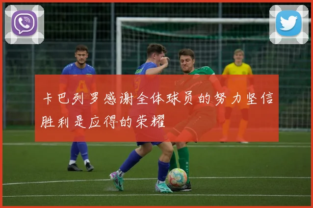 卡巴列罗感谢全体球员的努力坚信胜利是应得的荣耀