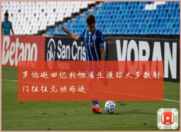 罗伯逊回忆利物浦生涯称大多数射门往往无功而返