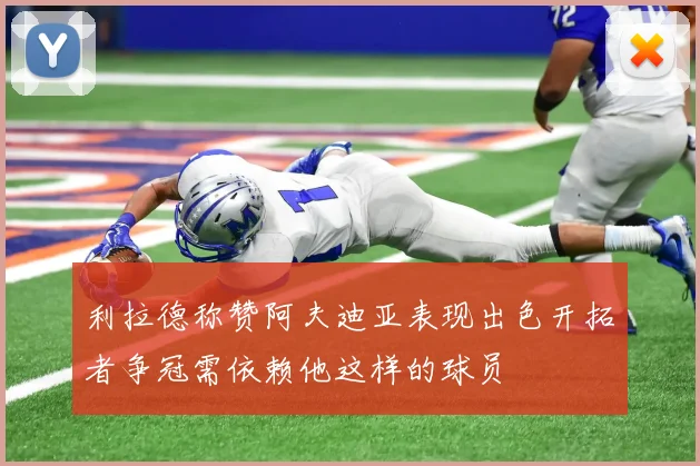 利拉德称赞阿夫迪亚表现出色开拓者争冠需依赖他这样的球员