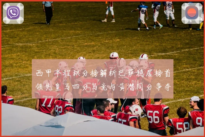 西甲半程积分榜解析巴萨稳居榜首领先皇马四分马竞与黄潜同分争夺激烈