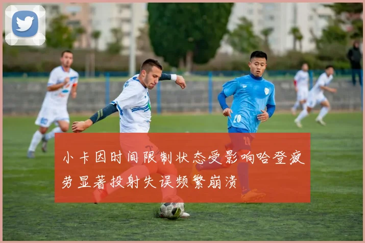 小卡因时间限制状态受影响哈登疲劳显著投射失误频繁崩溃