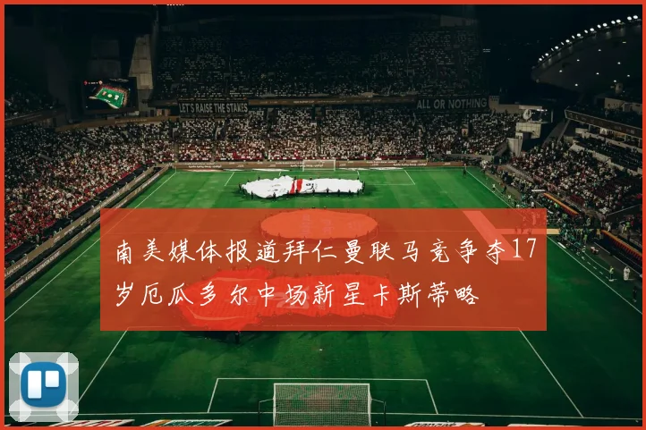 南美媒体报道拜仁曼联马竞争夺17岁厄瓜多尔中场新星卡斯蒂略