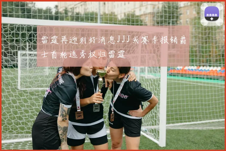 雷霆再迎利好消息JJJ或赛季报销爵士首轮选秀权归雷霆