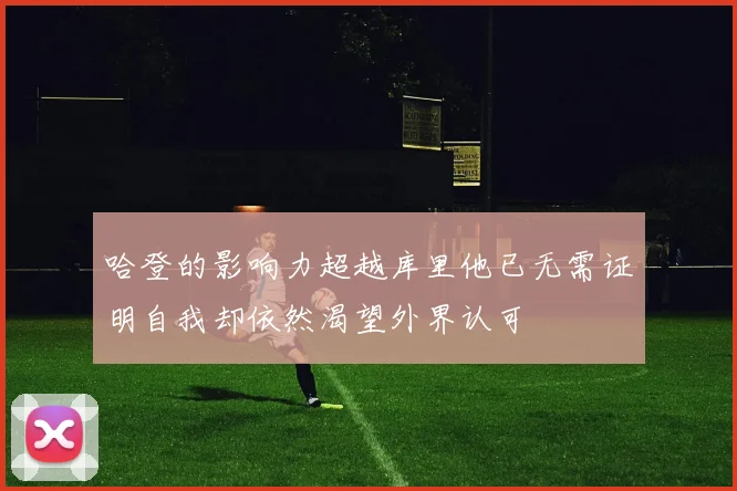 哈登的影响力超越库里他已无需证明自我却依然渴望外界认可