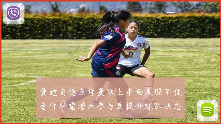 费迪南德点评曼联上半场表现不佳舍什科需增加参与度提升球队状态