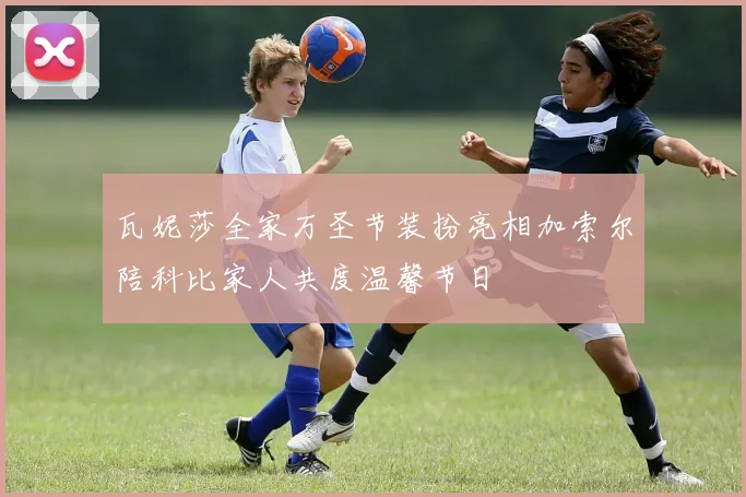 瓦妮莎全家万圣节装扮亮相加索尔陪科比家人共度温馨节日