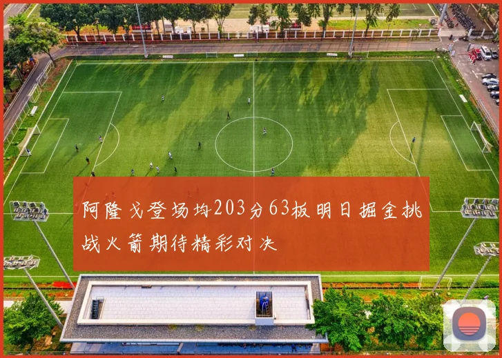 阿隆戈登场均203分63板明日掘金挑战火箭期待精彩对决