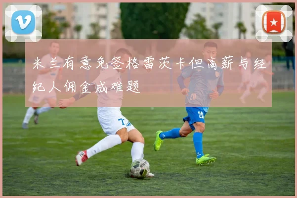 米兰有意免签格雷茨卡但高薪与经纪人佣金成难题