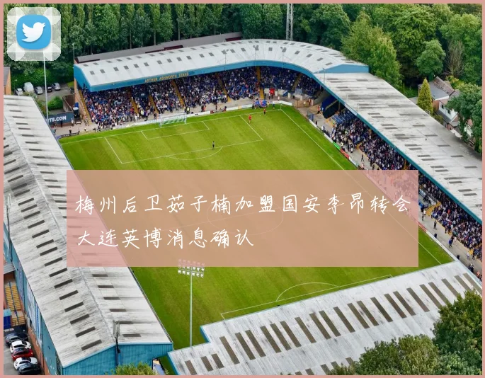 梅州后卫茹子楠加盟国安李昂转会大连英博消息确认