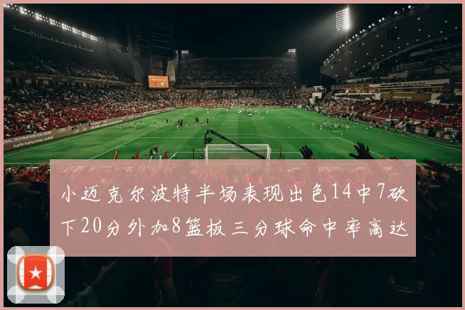 小迈克尔波特半场表现出色14中7砍下20分外加8篮板三分球命中率高达50